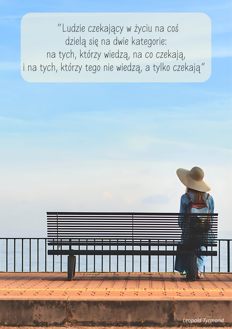 „Ludzie czekający w życiu na coś dzielą się na dwie kategorie: na tych, którzy wiedzą, na co czekają, i na tych, którzy tego nie wiedzą, a tylko czekają”, Leopold Tyrmand